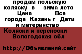 продам польскую коляску 2в1  (зима/лето) › Цена ­ 5 500 - Все города, Казань г. Дети и материнство » Коляски и переноски   . Вологодская обл.
